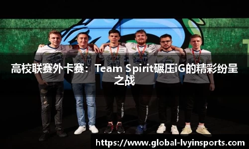 高校联赛外卡赛：Team Spirit碾压iG的精彩纷呈之战